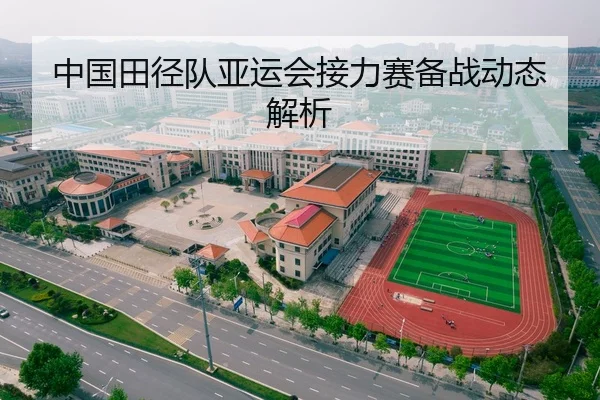 中国田径队亚运会接力赛备战动态解析